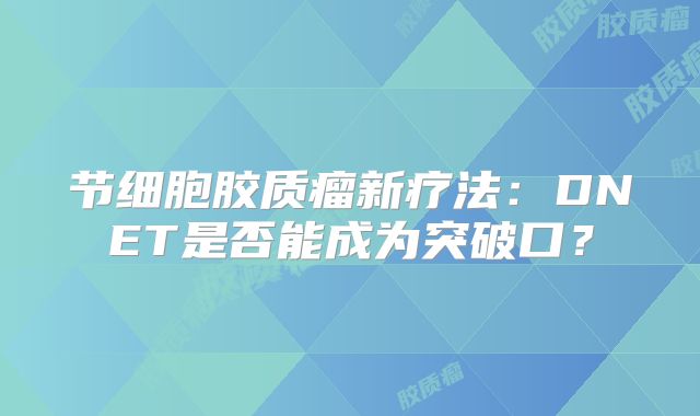 节细胞胶质瘤新疗法：DNET是否能成为突破口？