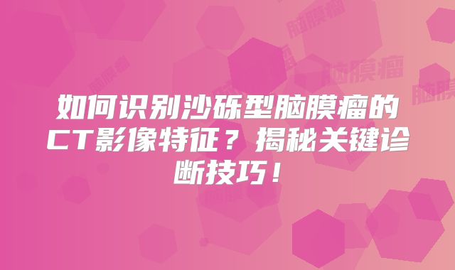 如何识别沙砾型脑膜瘤的CT影像特征？揭秘关键诊断技巧！