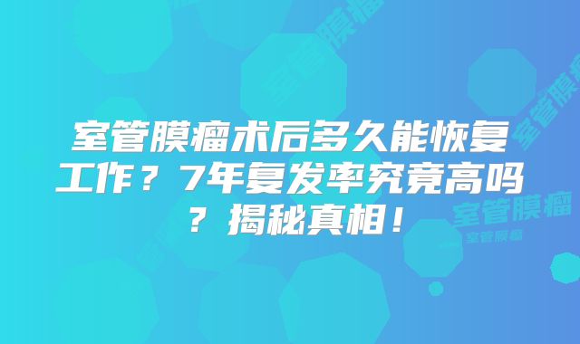 室管膜瘤术后多久能恢复工作？7年复发率究竟高吗？揭秘真相！