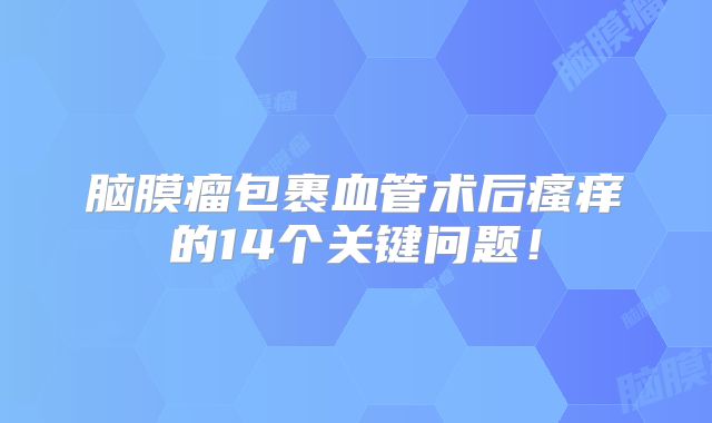脑膜瘤包裹血管术后瘙痒的14个关键问题！