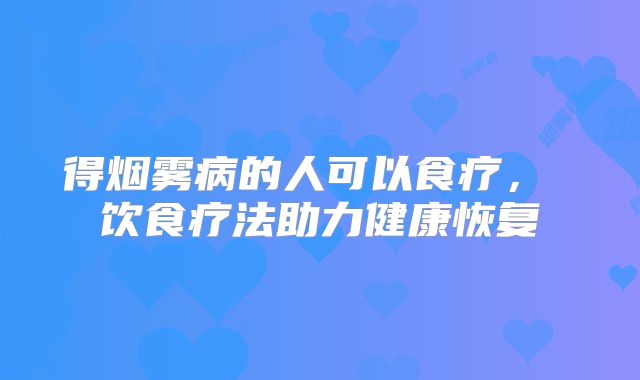 得烟雾病的人可以食疗， 饮食疗法助力健康恢复