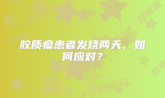 胶质瘤患者发烧两天，如何应对？