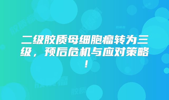 二级胶质母细胞瘤转为三级，预后危机与应对策略！