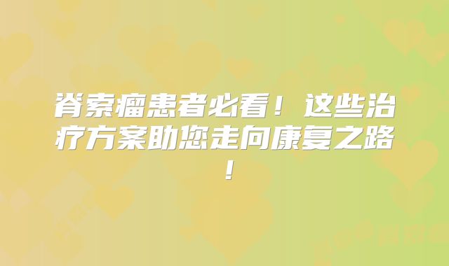 脊索瘤患者必看！这些治疗方案助您走向康复之路！