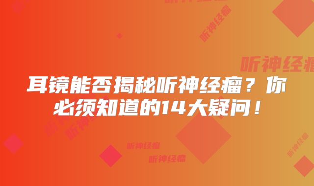 耳镜能否揭秘听神经瘤？你必须知道的14大疑问！