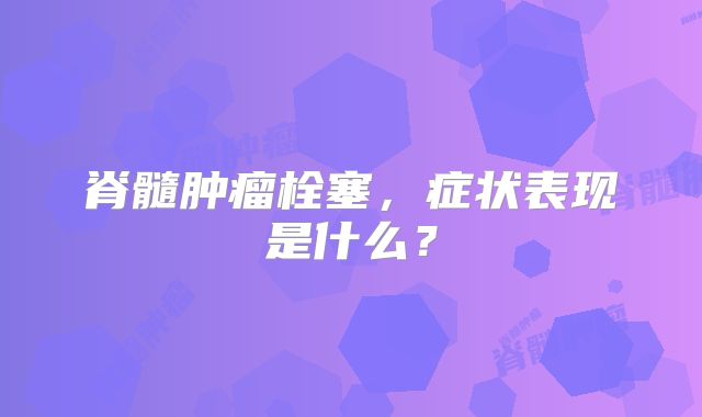 脊髓肿瘤栓塞，症状表现是什么？