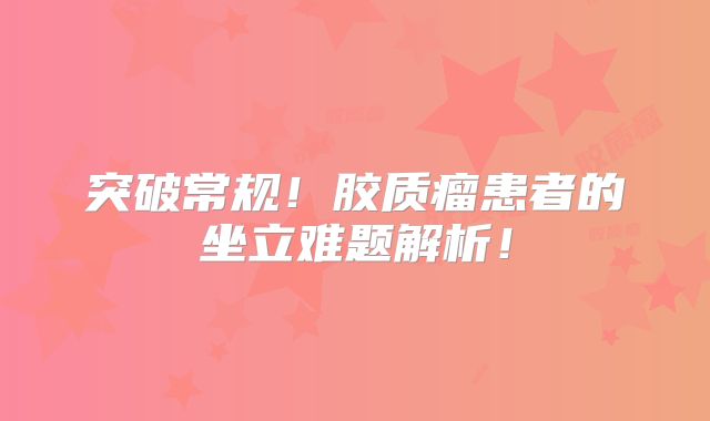 突破常规！胶质瘤患者的坐立难题解析！