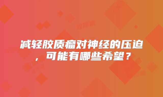 减轻胶质瘤对神经的压迫，可能有哪些希望？