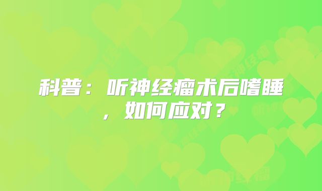 科普：听神经瘤术后嗜睡，如何应对？
