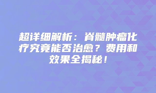 超详细解析：脊髓肿瘤化疗究竟能否治愈？费用和效果全揭秘！