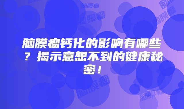 脑膜瘤钙化的影响有哪些？揭示意想不到的健康秘密！