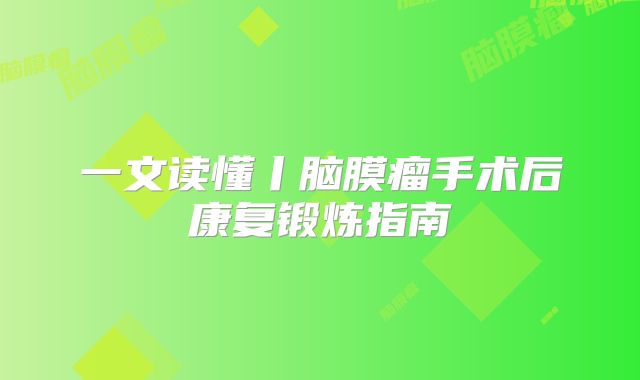 一文读懂丨脑膜瘤手术后康复锻炼指南
