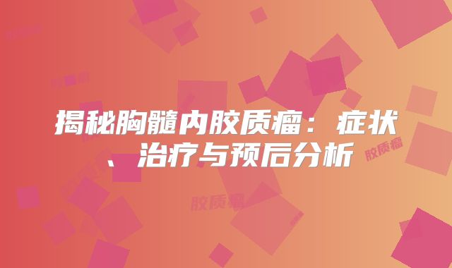 揭秘胸髓内胶质瘤：症状、治疗与预后分析