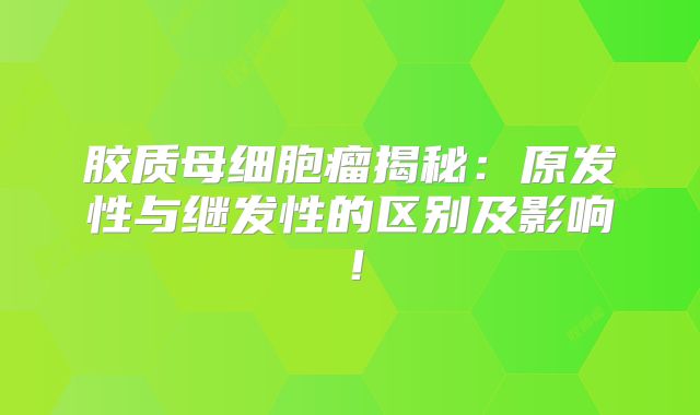 胶质母细胞瘤揭秘：原发性与继发性的区别及影响！