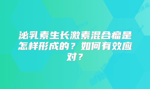 泌乳素生长激素混合瘤是怎样形成的？如何有效应对？