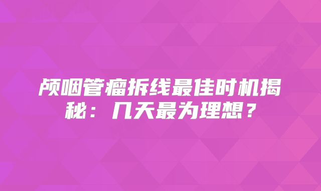 颅咽管瘤拆线最佳时机揭秘：几天最为理想？