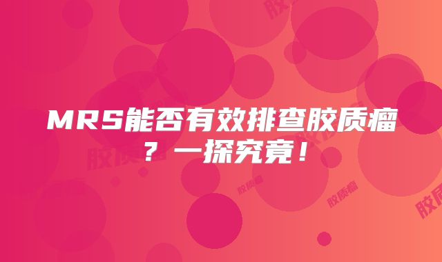 MRS能否有效排查胶质瘤？一探究竟！