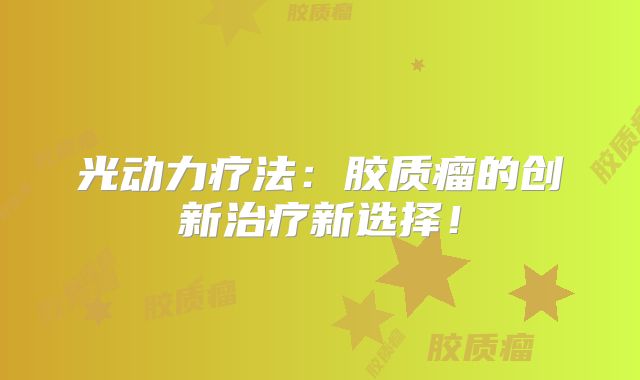 光动力疗法：胶质瘤的创新治疗新选择！