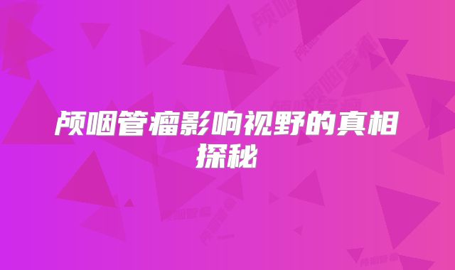 颅咽管瘤影响视野的真相探秘