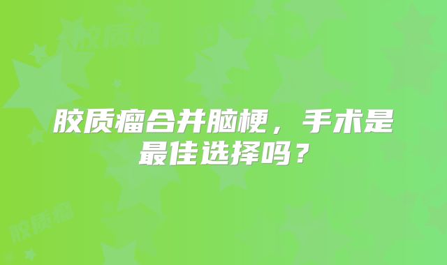 胶质瘤合并脑梗，手术是最佳选择吗？
