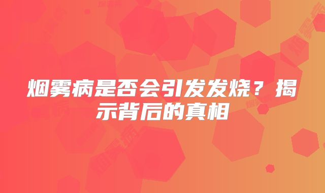 烟雾病是否会引发发烧？揭示背后的真相