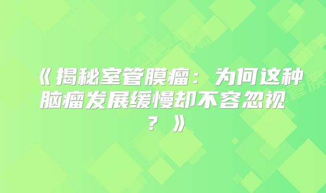 《揭秘室管膜瘤：为何这种脑瘤发展缓慢却不容忽视？》