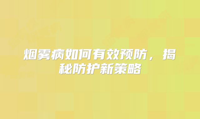 烟雾病如何有效预防，揭秘防护新策略