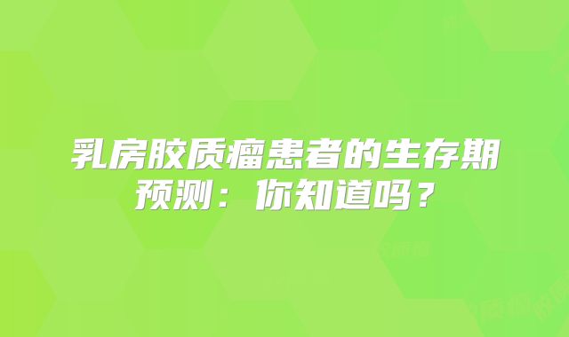 乳房胶质瘤患者的生存期预测：你知道吗？