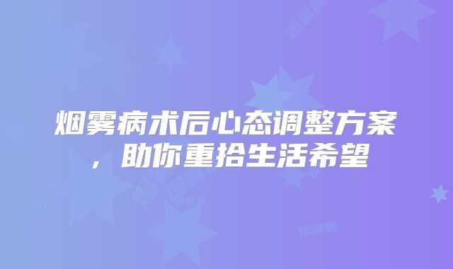 烟雾病术后心态调整方案，助你重拾生活希望