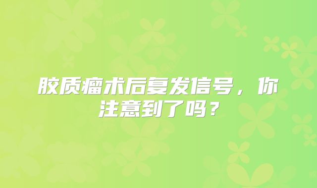胶质瘤术后复发信号，你注意到了吗？