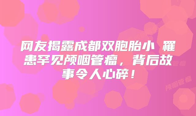 网友揭露成都双胞胎小璟罹患罕见颅咽管瘤，背后故事令人心碎！