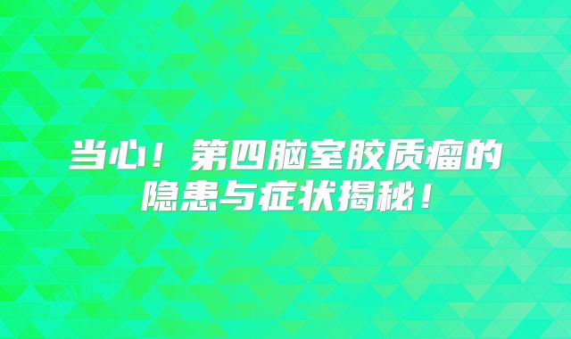 当心！第四脑室胶质瘤的隐患与症状揭秘！