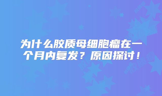 为什么胶质母细胞瘤在一个月内复发？原因探讨！