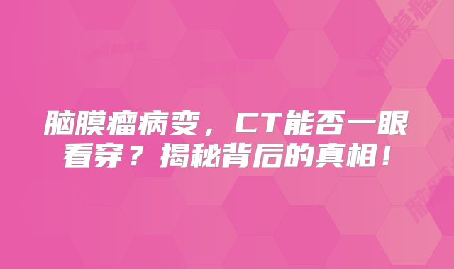脑膜瘤病变，CT能否一眼看穿？揭秘背后的真相！