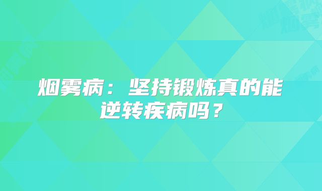 烟雾病：坚持锻炼真的能逆转疾病吗？