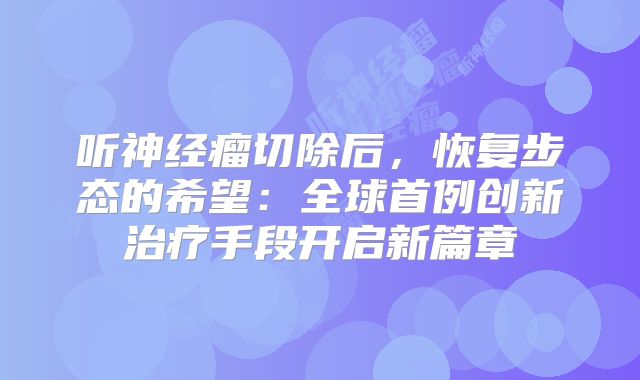 听神经瘤切除后，恢复步态的希望：全球首例创新治疗手段开启新篇章