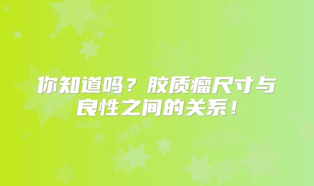 你知道吗？胶质瘤尺寸与良性之间的关系！
