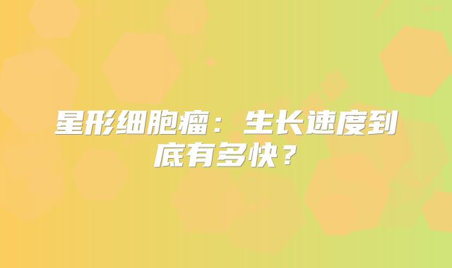 星形细胞瘤：生长速度到底有多快？