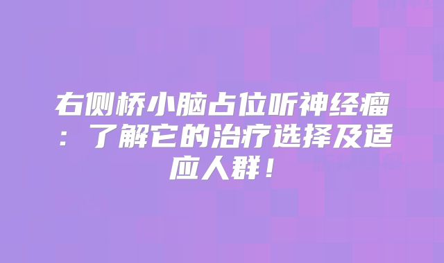 右侧桥小脑占位听神经瘤：了解它的治疗选择及适应人群！