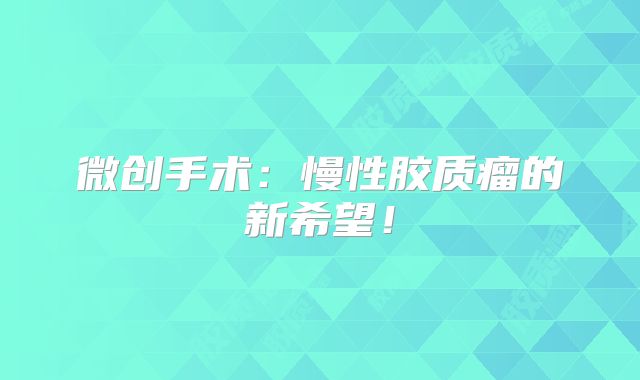 微创手术：慢性胶质瘤的新希望！