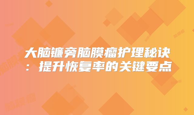 大脑镰旁脑膜瘤护理秘诀：提升恢复率的关键要点