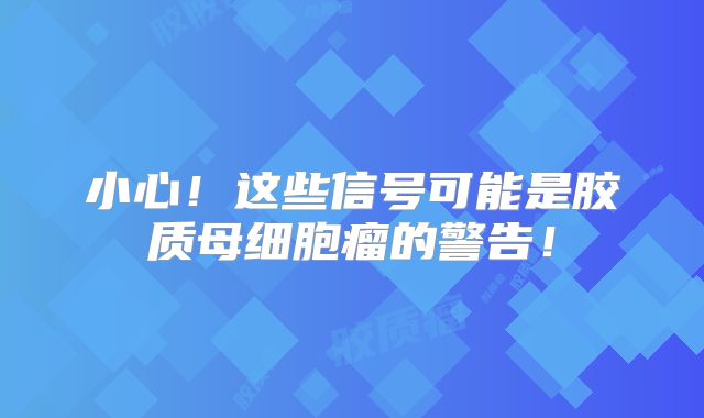 小心！这些信号可能是胶质母细胞瘤的警告！