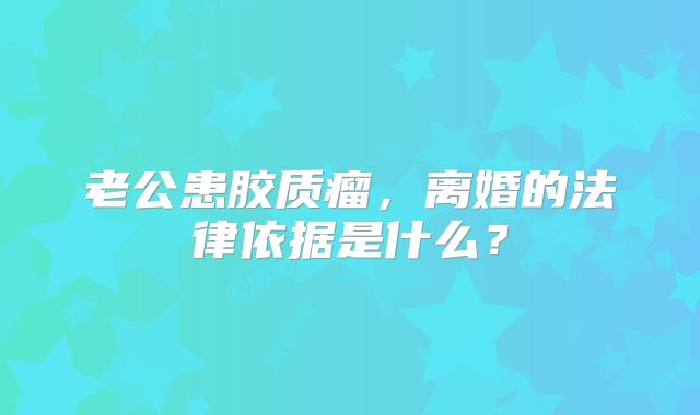 老公患胶质瘤，离婚的法律依据是什么？