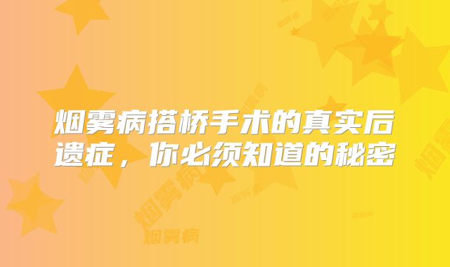 烟雾病搭桥手术的真实后遗症，你必须知道的秘密