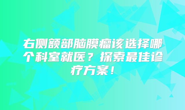 右侧额部脑膜瘤该选择哪个科室就医？探索最佳诊疗方案！