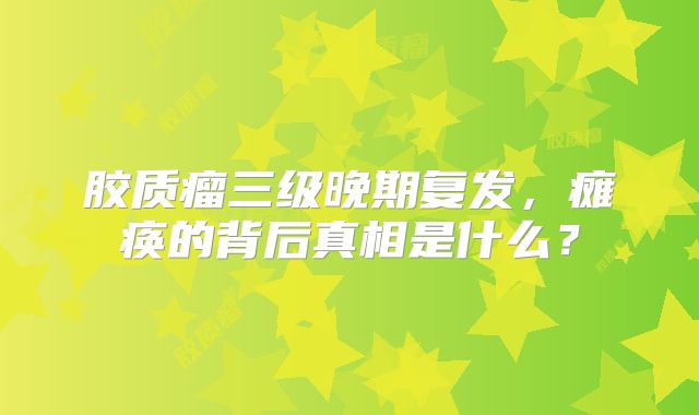 胶质瘤三级晚期复发，瘫痪的背后真相是什么？