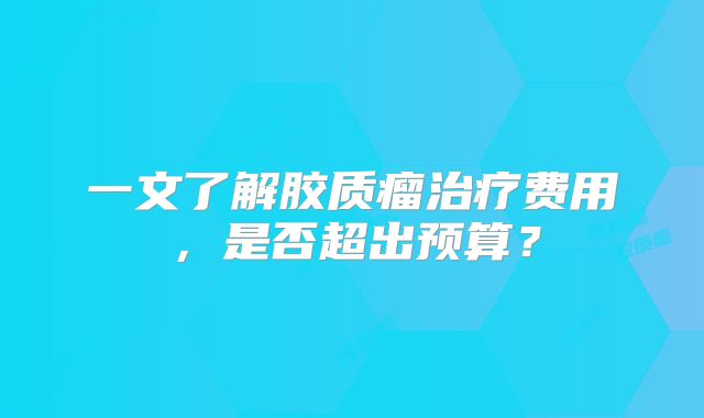 一文了解胶质瘤治疗费用，是否超出预算？