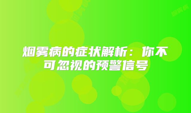 烟雾病的症状解析：你不可忽视的预警信号