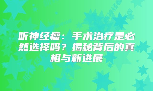 听神经瘤：手术治疗是必然选择吗？揭秘背后的真相与新进展