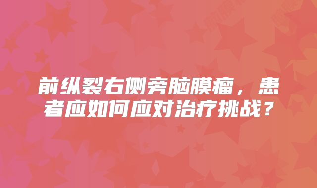 前纵裂右侧旁脑膜瘤，患者应如何应对治疗挑战？